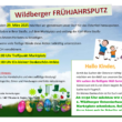 Am Samstag, dem 29. März 2025 möchten wir gemeinsam unser Dorf für das Osterfest herausputzen. Sie sind eingeladen in Ihrer Straße, auf dem Marktplatz und entlang der Karl-Marx-Straße die Spuren des letzten Herbstes zu besei gen. Wundervoll, wenn viele fleißige Hände diese Ak on tatkrä ig unterstützen und unseren Ort verschönern. 9:00 Uhr Treffpunkt Marktplatz 12:00 Uhr Ein kleiner Dankeschön-Imbiss Wichtiger Hinweis: Bitte tragen Sie Handschuhe und eine auffällige Kleidung! Die Arbeitsgeräte, Eimer und Handwagen sind bitte mitzubringen. Hallo Kinder, damit das Suchen der Ostereier rich g Spaß macht, möchten wir den Müll aus unserem Dorf en ernen. Wir suchen die fleißigste Müll-Sammler-Familie! A. Illig, Tel.: 140 174 oder A. Engler, Tel.: 70468 Gemeinsam mit Euren Eltern begebt ihr euch auf die Suche nach Flugmüll. Ein kleines Dankeschön ist für Euch vorbereitet! Ab 11:30 Uhr möchten wir den 1. Wildberger Ostereierbaum auf dem Marktplatz schmücken. Seid dabei! (Gerne könnt auch ihr Deko-Eier mitbringen.) Bei Fragen oder Anmerkungen A. Illig, Tel.: 140 174 oder A. Engler, Tel.: 70468